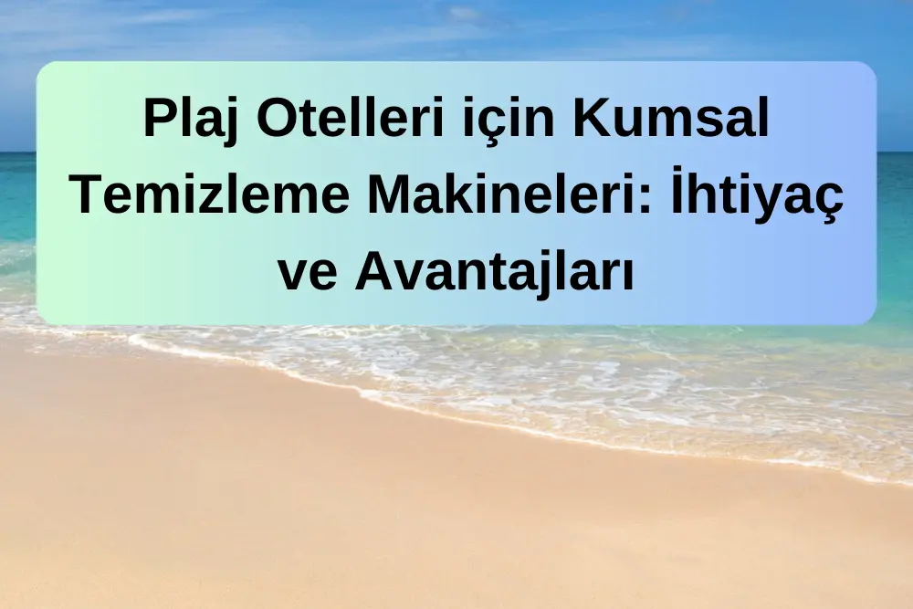 Plaj Otelleri için Kumsal Temizleme Makineleri: İhtiyaç ve Avantajları