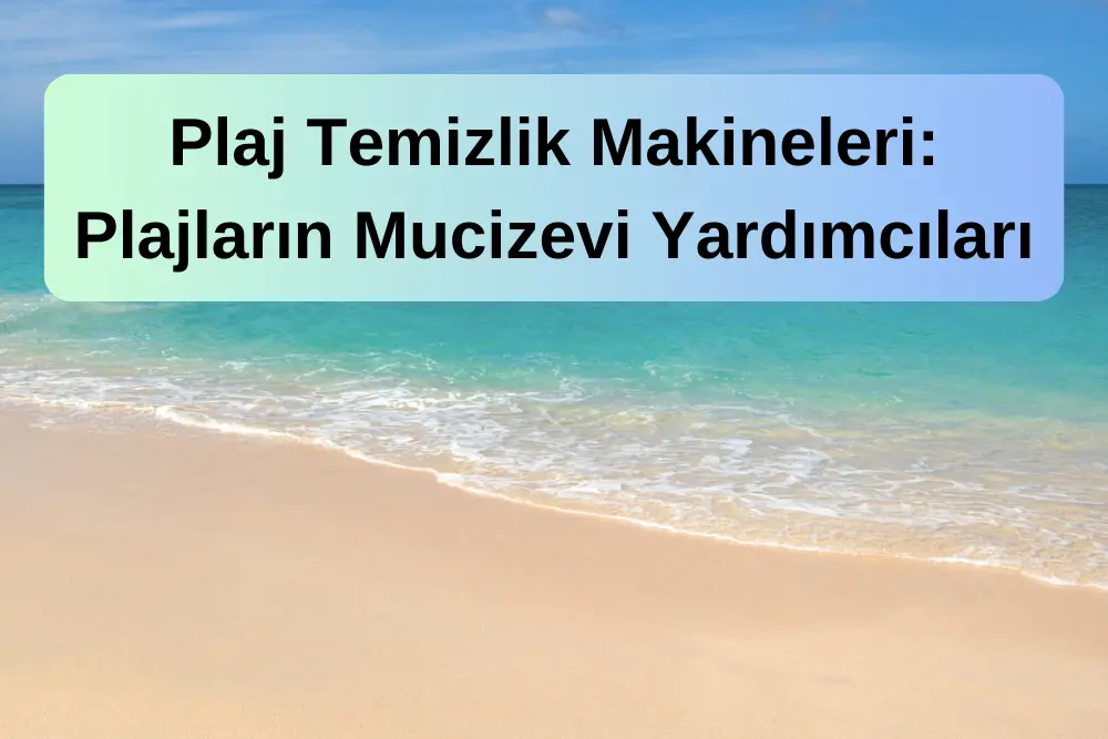 Plaj Temizlik Makineleri: Plajların Mucizevi Yardımcıları