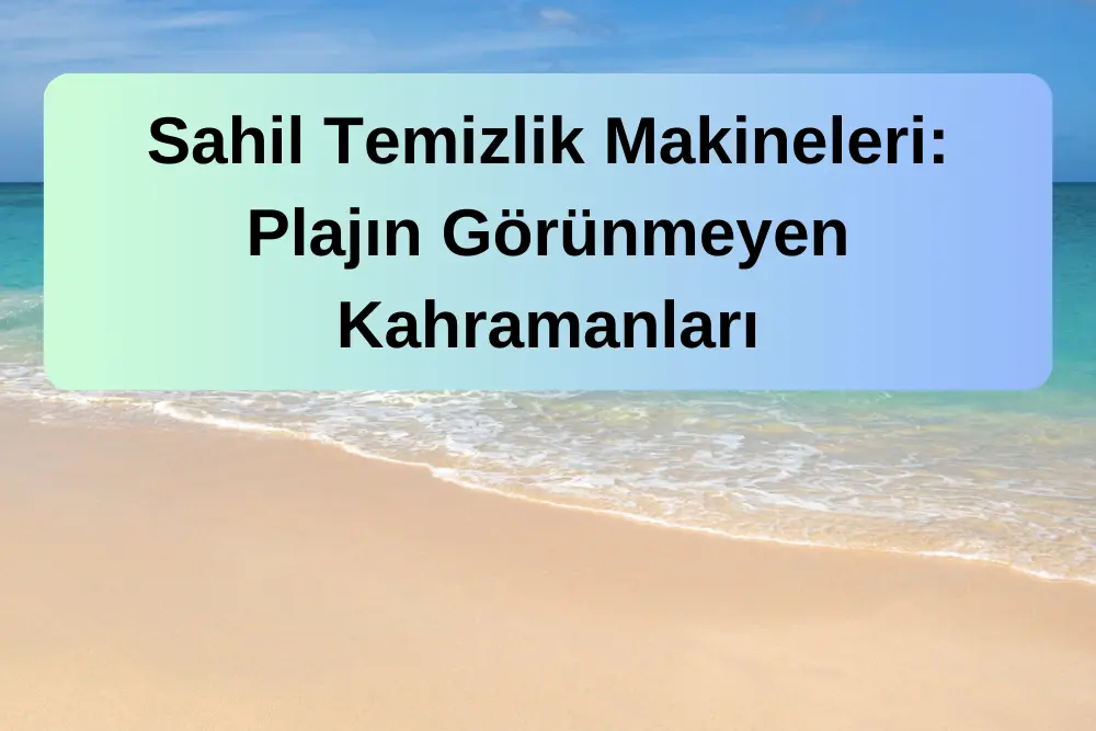 Sahil Temizlik Makineleri: Plajın Görünmeyen Kahramanları